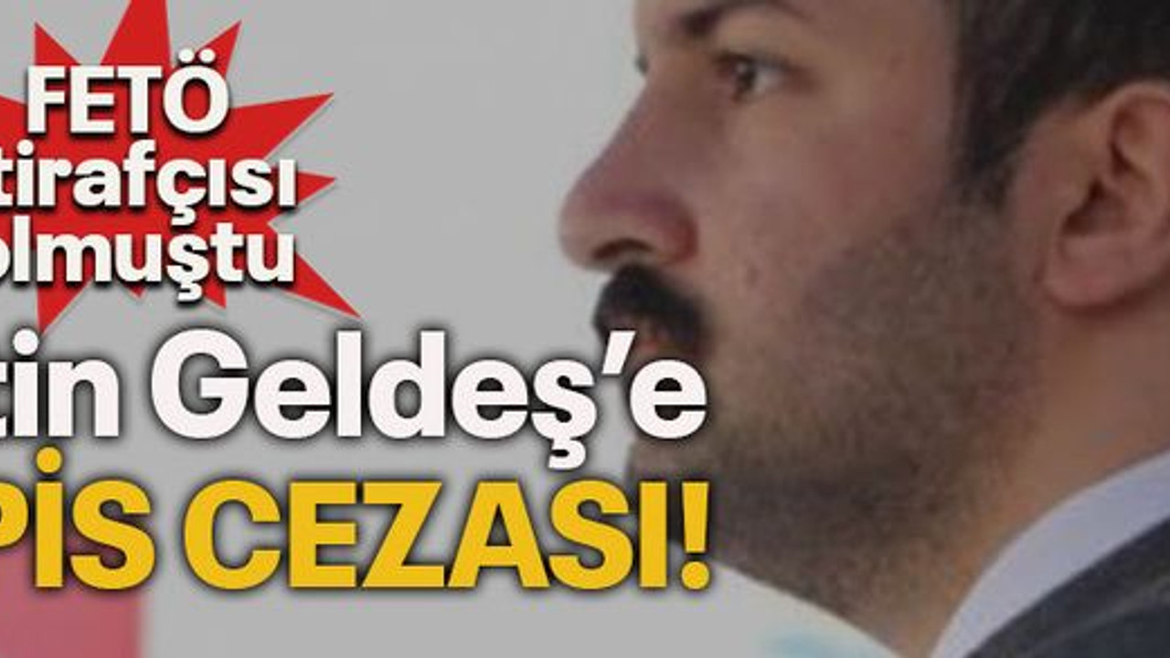 FETÖ itirafçısı olmuştu Metin Geldeş’e hapis cezası!